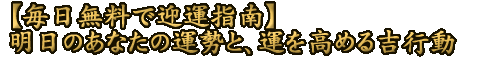 【毎日無料で迎運指南】明日のあなたの運勢と、運を高める吉行動