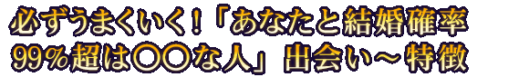 必ずうまくいく！「あなたと結婚確率99％超は○○な人」出会い～特徴