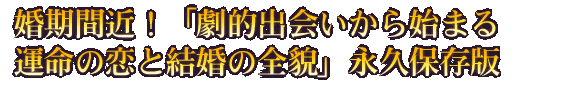婚期間近！「劇的出会いから始まる運命の恋と結婚の全貌」永久保存版