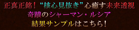 正真正銘!　“革新見抜き”心癒す未来透視　奇蹟のシャーマン・ルシア　結果サンプルはこちら!