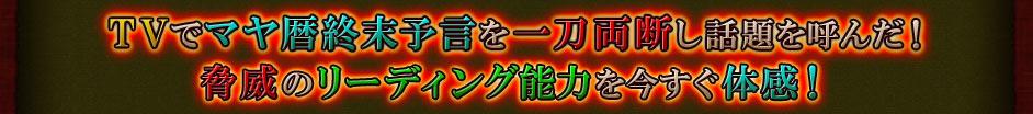 TVでマヤ暦終末予言を一刀両断し話題を呼んだ!　脅威のリーディング能力を今すぐ体感!