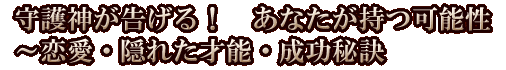 守護神が告げる！　あなたが持つ可能性～恋愛・隠れた才能・成功秘訣