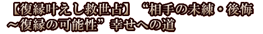 【復縁叶えし救世占】“相手の未練・後悔～復縁の可能性”幸せへの道