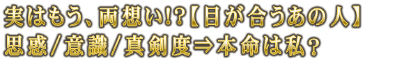 実はもう、両想い!?【目が合うあの人】思惑/意識/真剣度⇒本命は私？