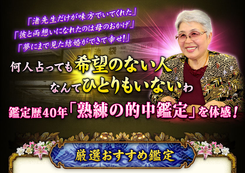「渚先生だけが味方でいてくれた」「彼と両想いになれたのは母のおかげ」「夢にまで見た結婚ができて幸せ！」　何人占っても希望のない人なんてひとりもいないわ　鑑定歴40年「熟練の的中鑑定」を体感！　厳選おすすめ鑑定