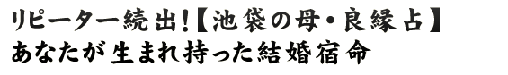 リピーター続出！【池袋の母・良縁占】あなたが生まれ持った結婚宿命