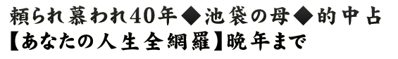 頼られ慕われ40年◆池袋の母◆的中占【あなたの人生全網羅】晩年まで