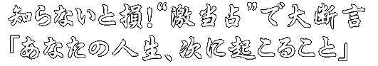 知らないと損！“激当占”で大断言「あなたの人生、次に起こること」