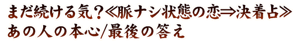 まだ続ける気？≪脈ナシ状態の恋⇒決着占≫あの人の本心/最後の答え