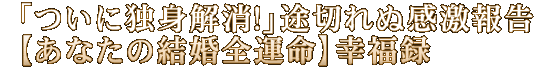 「ついに独身解消！」途切れぬ感激報告【あなたの結婚全運命】幸福録