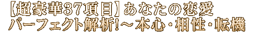 【超豪華37項目】あなたの恋愛パーフェクト解析！～本心・相性・転機