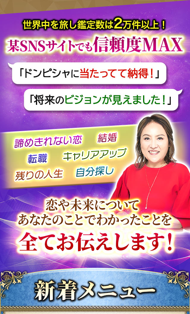 世界中を旅し鑑定数は2万件以上！某SNSサイトでも信頼度MAX「ドンピシャに当たってて納得！」「将来のビジョンが見えました！」諦めきれない恋　結婚　転職　キャリアアップ　残りの人生　自分探し　恋や未来についてあなたのことでわかったことを全てお伝えします！新着メニュー
