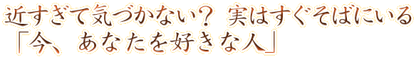 近すぎて気づかない？　実はすぐそばにいる「今、あなたを好きな人」