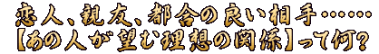 恋人、親友、都合の良い相手……【あの人が望む理想の関係】って何？