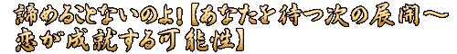 諦めることないのよ！【あなたを待つ次の展開～恋が成就する可能性】
