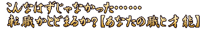 こんなはずじゃなかった……転職かとどまるか？【あなたの職と才能】