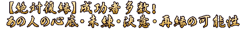 【絶対復縁】成功者多数！　あの人の心底・未練・決意・再縁の可能性