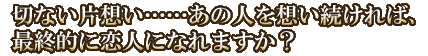 切ない片想い……あの人を想い続ければ、最終的に恋人になれますか？
