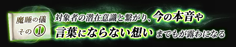 魔睡の儀その1　対象者の潜在意識と繋がり、今の本音や言葉にならない想いまでもが露わになる