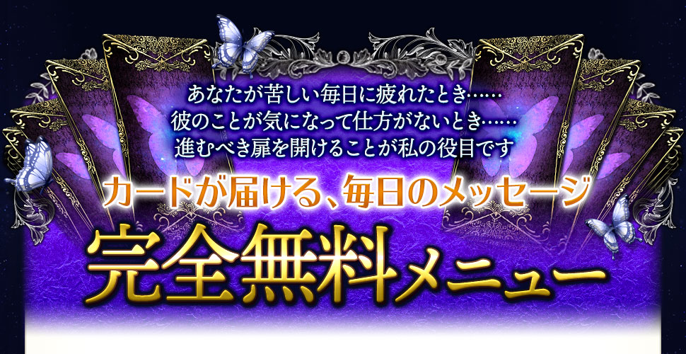 あなたが苦しい毎日に疲れたとき……彼のことが気になって仕方がないとき……進むべき道筋を明らかにしましょう　カードが届ける、毎日のメッセージ　完全無料メニュー