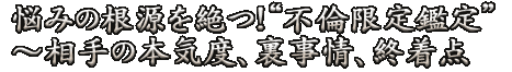 悩みの根源を絶つ！“不倫限定鑑定”～相手の本気度、裏事情、終着点