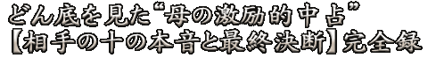 どん底を見た“母の激励的中占”【相手の十の本音と最終決断】完全録