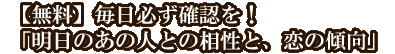 【無料】毎日必ず確認を！「明日のあの人との相性と、恋の傾向」