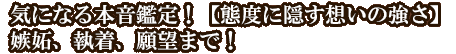 気になる本音鑑定！【態度に隠す想いの強さ】嫉妬、執着、願望まで！