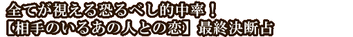 全てが視える恐るべし的中率！【相手のいるあの人との恋】最終決断占