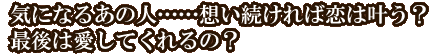 気になるあの人……想い続ければ恋は叶う？　最後は愛してくれるの？