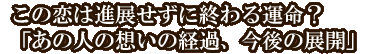 この恋は進展せずに終わる運命？「あの人の想いの経過、今後の展開」
