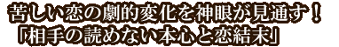 苦しい恋の劇的変化を神眼が見通す！「相手の読めない本心と恋結末」