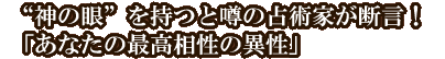 “神の眼”を持つと噂の占術家が断言！「あなたの最高相性の異性」