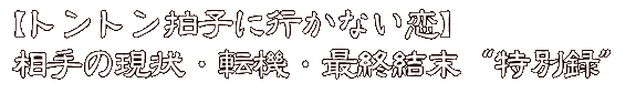 【トントン拍子に行かない恋】相手の現状・転機・最終結末“特別録”