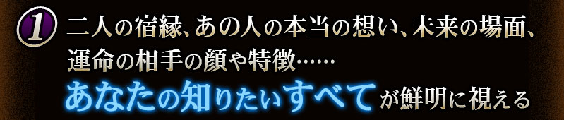 二人の宿縁、あの人の本当の想い、未来の場面、運命の相手の顔や特徴……あなたの知りたいすべてが鮮明に視える