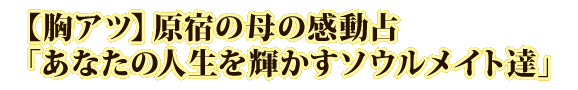 【胸アツ】原宿の母の感動占「あなたの人生を輝かすソウルメイト達」