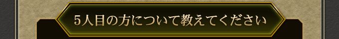 5人目の方について教えてください