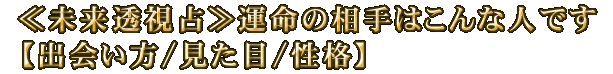 ≪未来透視占≫運命の相手はこんな人です【出会い方/見た目/性格】
