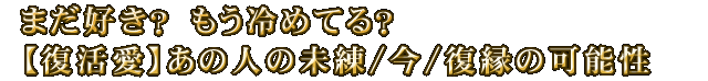 まだ好き？　もう冷めてる？【復活愛】あの人の未練/今/復縁の可能性