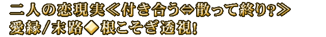 二人の恋現実≪付き合う⇔散って終り？≫愛縁/末路◆根こそぎ透視！
