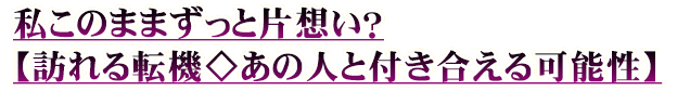 私このままずっと片想い？【訪れる転機◇あの人と付き合える可能性】