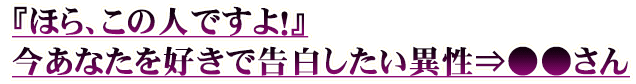 『ほら、この人ですよ！』今あなたを好きで告白したい異性⇒●●さん
