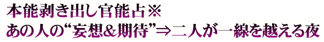 本能剥き出し官能占※あの人の“妄想＆期待”⇒二人が一線を越える夜