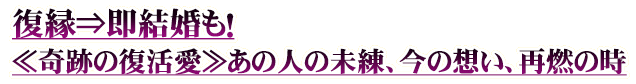 復縁⇒即結婚も！≪奇跡の復活愛≫あの人の未練、今の想い、再燃の時