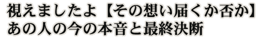 視えましたよ【その想い届くか否か】あの人の今の本音と最終決断