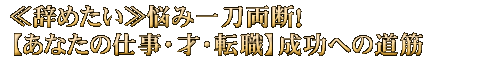 ≪辞めたい≫悩み一刀両断！【あなたの仕事・才・転職】成功への道筋